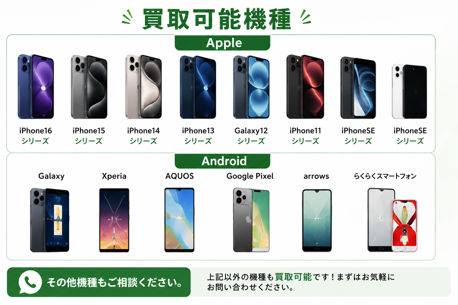 iPhone16、iPhone15、iPhone14、iPhone13、iPhone11、iPhoneSE、Galaxy、Xperia、AQUOS、Google Pixel、arrows、らくらくスマートフォンなど買取可能。